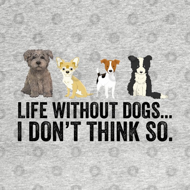 Life Without Dogs I Don't Think So by DragonTees